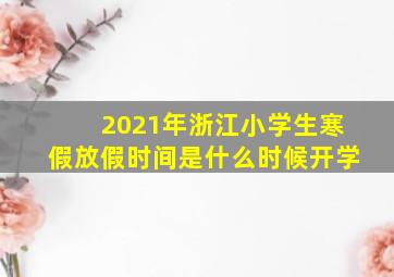 2021年浙江小学生寒假放假时间是什么时候开学