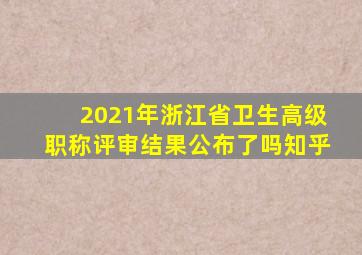 2021年浙江省卫生高级职称评审结果公布了吗知乎