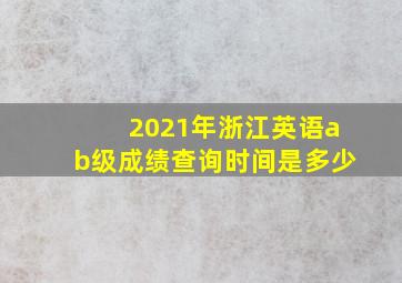 2021年浙江英语ab级成绩查询时间是多少