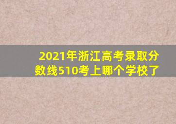 2021年浙江高考录取分数线510考上哪个学校了