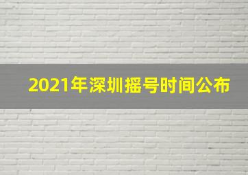 2021年深圳摇号时间公布