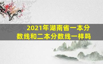 2021年湖南省一本分数线和二本分数线一样吗