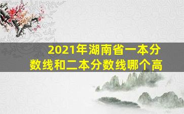 2021年湖南省一本分数线和二本分数线哪个高