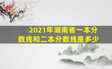 2021年湖南省一本分数线和二本分数线是多少