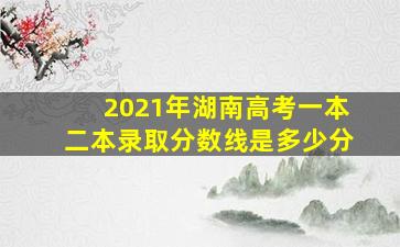 2021年湖南高考一本二本录取分数线是多少分