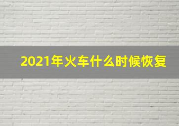 2021年火车什么时候恢复