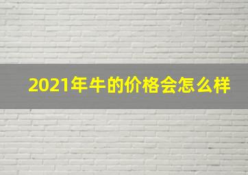 2021年牛的价格会怎么样