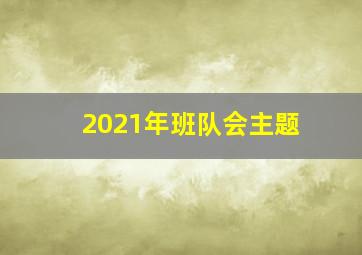 2021年班队会主题