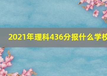 2021年理科436分报什么学校