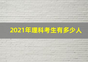 2021年理科考生有多少人