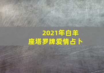 2021年白羊座塔罗牌爱情占卜