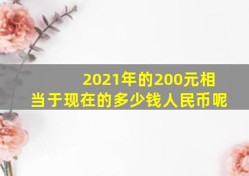 2021年的200元相当于现在的多少钱人民币呢