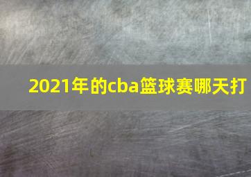 2021年的cba篮球赛哪天打