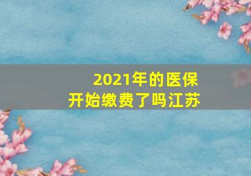 2021年的医保开始缴费了吗江苏