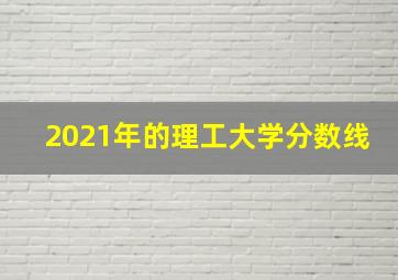 2021年的理工大学分数线