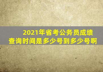 2021年省考公务员成绩查询时间是多少号到多少号啊