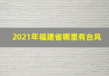 2021年福建省哪里有台风