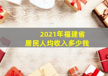 2021年福建省居民人均收入多少钱