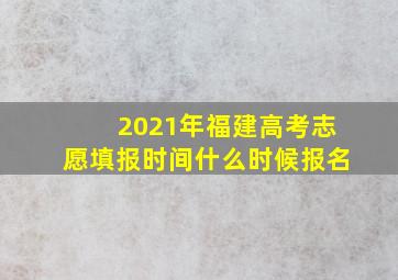 2021年福建高考志愿填报时间什么时候报名