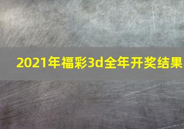 2021年福彩3d全年开奖结果