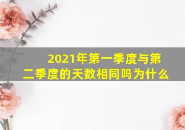 2021年第一季度与第二季度的天数相同吗为什么