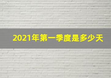 2021年第一季度是多少天