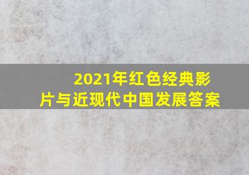 2021年红色经典影片与近现代中国发展答案