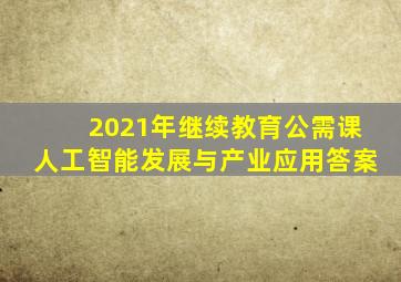 2021年继续教育公需课人工智能发展与产业应用答案