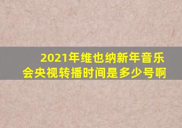 2021年维也纳新年音乐会央视转播时间是多少号啊