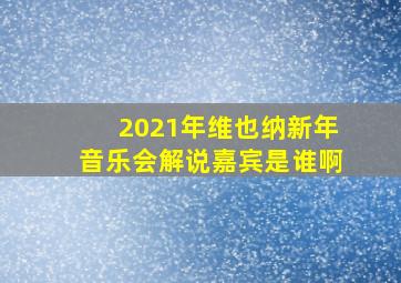 2021年维也纳新年音乐会解说嘉宾是谁啊