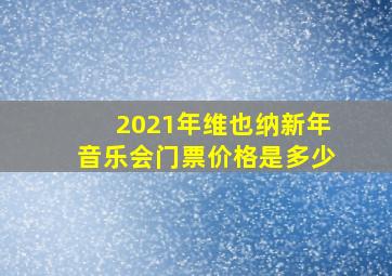 2021年维也纳新年音乐会门票价格是多少