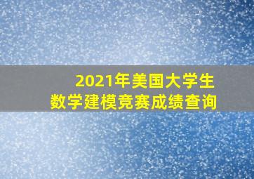 2021年美国大学生数学建模竞赛成绩查询