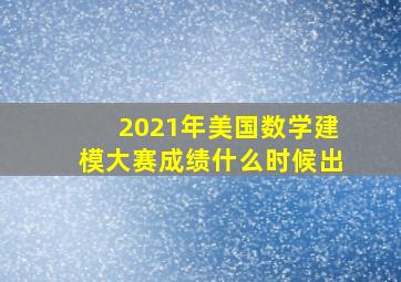 2021年美国数学建模大赛成绩什么时候出