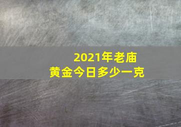 2021年老庙黄金今日多少一克