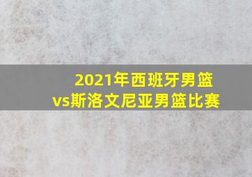 2021年西班牙男篮vs斯洛文尼亚男篮比赛