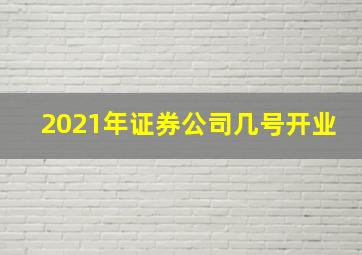 2021年证券公司几号开业