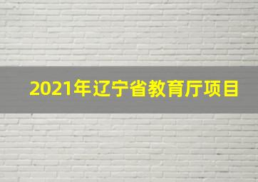 2021年辽宁省教育厅项目