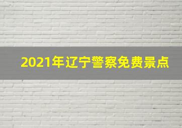 2021年辽宁警察免费景点