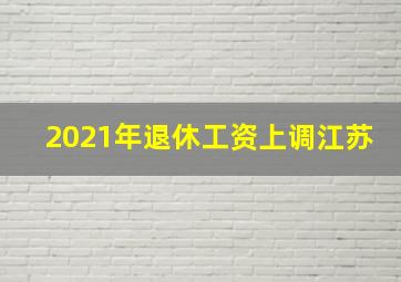 2021年退休工资上调江苏