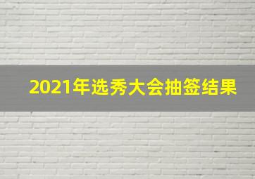 2021年选秀大会抽签结果