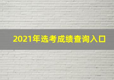 2021年选考成绩查询入口