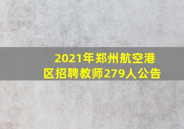 2021年郑州航空港区招聘教师279人公告