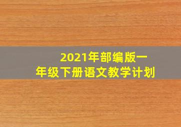 2021年部编版一年级下册语文教学计划