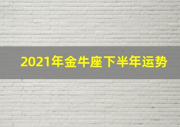 2021年金牛座下半年运势