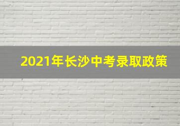 2021年长沙中考录取政策