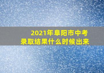 2021年阜阳市中考录取结果什么时候出来