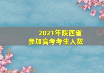 2021年陕西省参加高考考生人数