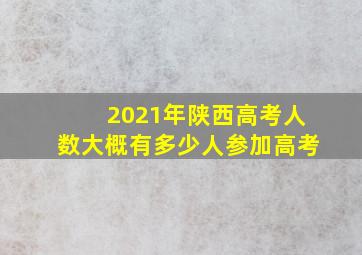 2021年陕西高考人数大概有多少人参加高考