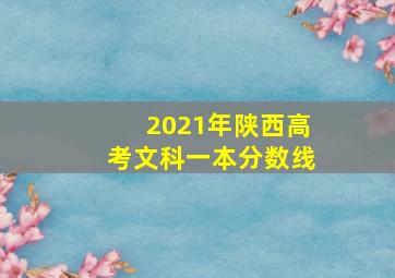 2021年陕西高考文科一本分数线