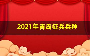 2021年青岛征兵兵种